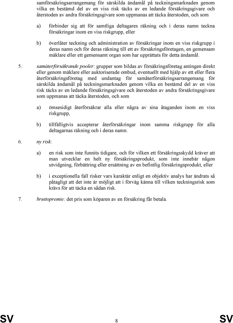 av försäkringar inom en viss riskgrupp i deras namn och för deras räkning till ett av försäkringsföretagen, en gemensam mäklare eller ett gemensamt organ som har upprättats för detta ändamål. 5.