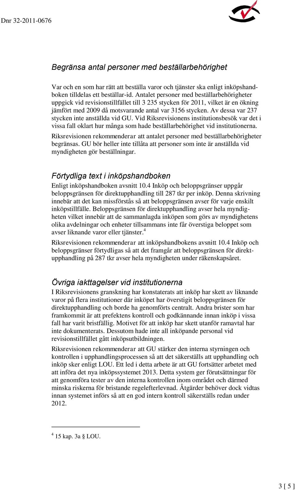 Av dessa var 237 stycken inte anställda vid GU. Vid Riksrevisionens institutionsbesök var det i vissa fall oklart hur många som hade beställarbehörighet vid institutionerna.