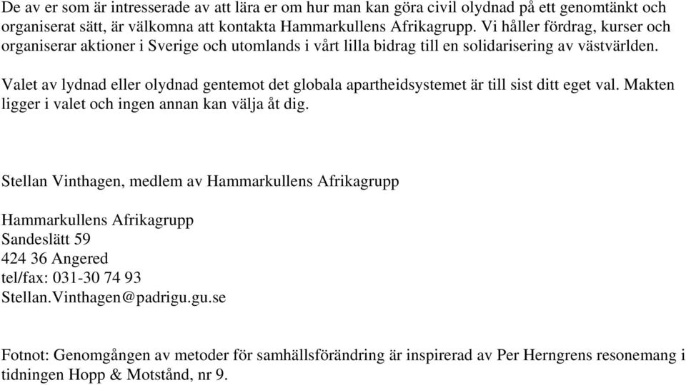 Valet av lydnad eller olydnad gentemot det globala apartheidsystemet är till sist ditt eget val. Makten ligger i valet och ingen annan kan välja åt dig.