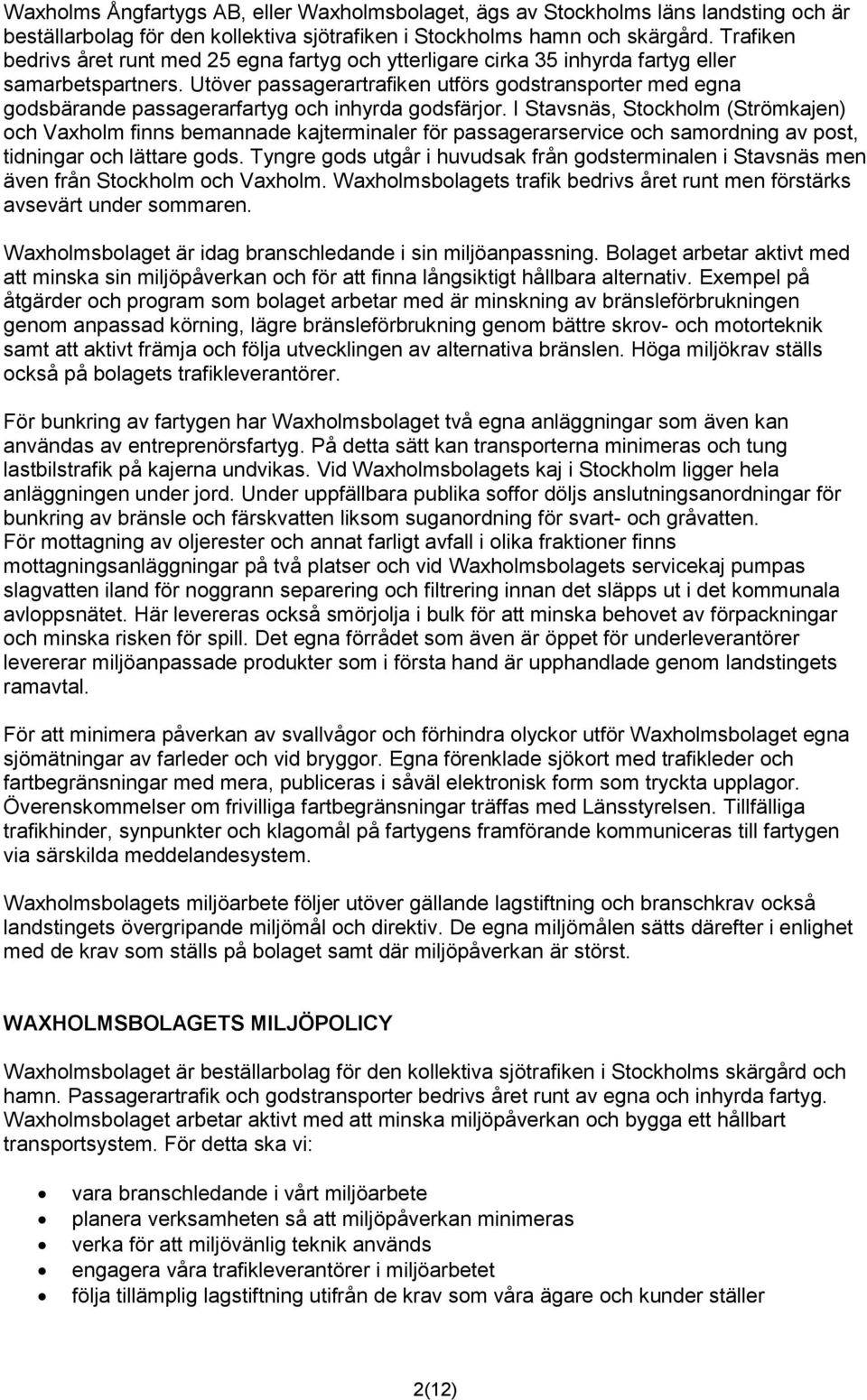 Utöver passagerartrafiken utförs godstransporter med egna godsbärande passagerarfartyg och inhyrda godsfärjor.