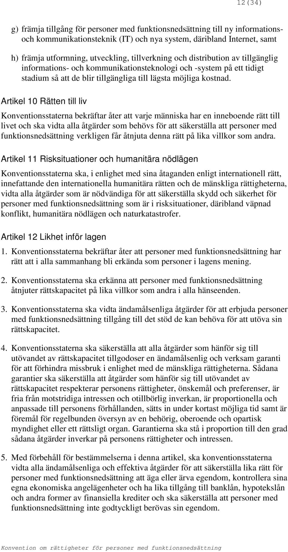 Artikel 10 Rätten till liv Konventionsstaterna bekräftar åter att varje människa har en inneboende rätt till livet och ska vidta alla åtgärder som behövs för att säkerställa att personer med