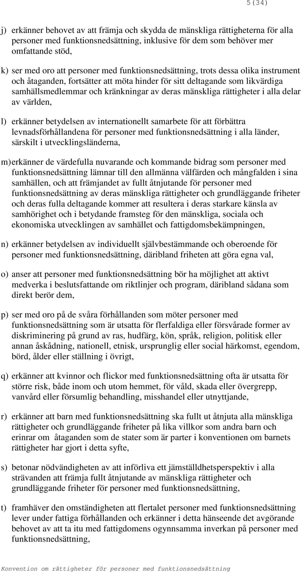 rättigheter i alla delar av världen, l) erkänner betydelsen av internationellt samarbete för att förbättra levnadsförhållandena för personer med funktionsnedsättning i alla länder, särskilt i