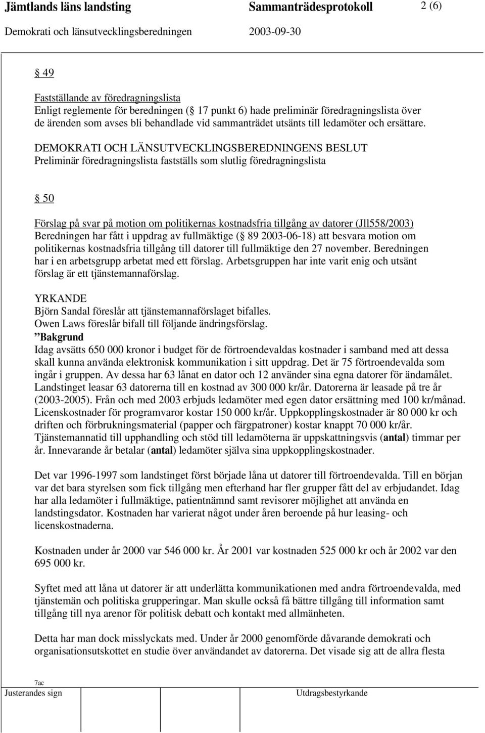 Preliminär föredragningslista fastställs som slutlig föredragningslista 50 Förslag på svar på motion om politikernas kostnadsfria tillgång av datorer (Jll558/2003) Beredningen har fått i uppdrag av