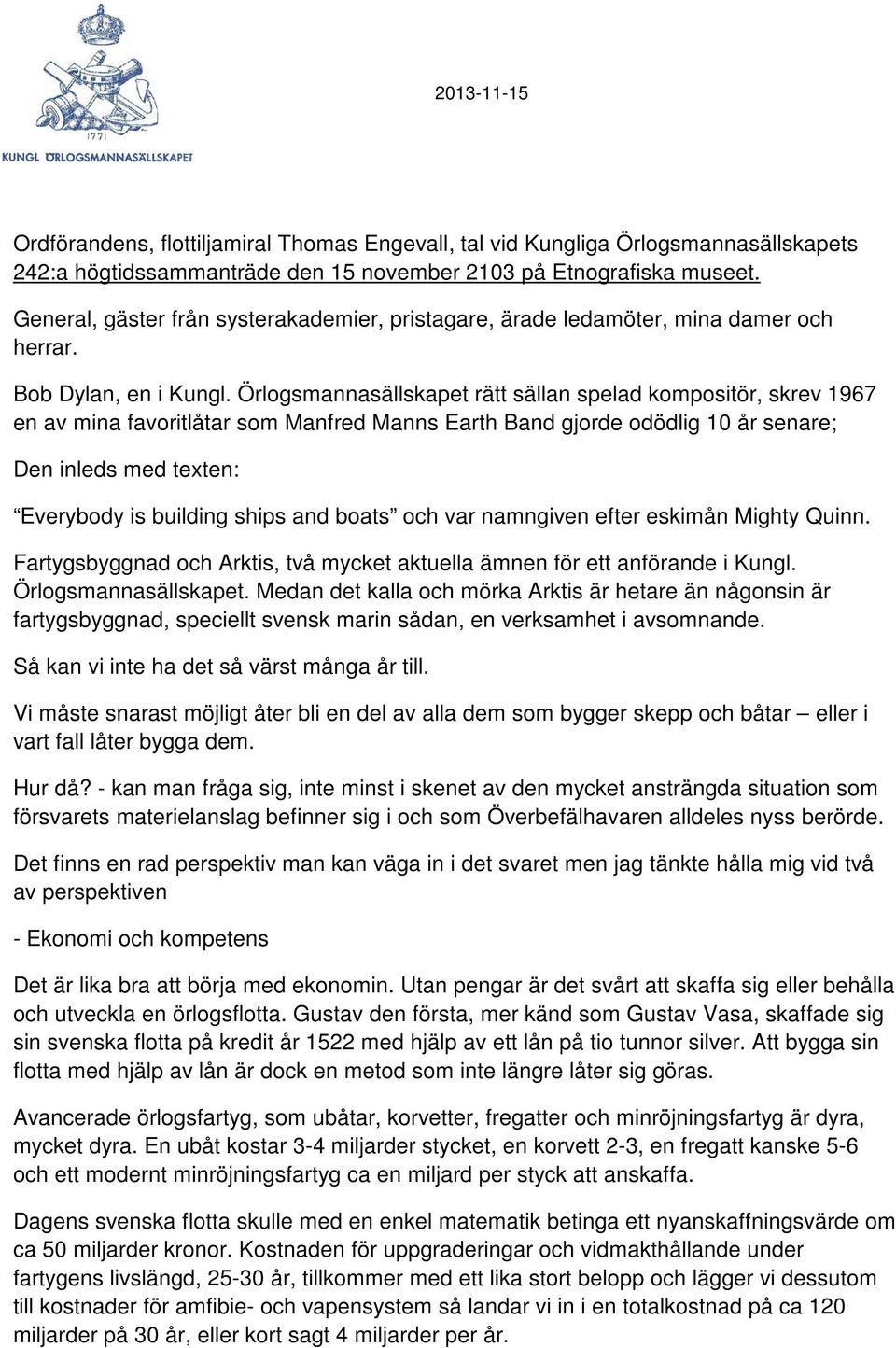 Örlogsmannasällskapet rätt sällan spelad kompositör, skrev 1967 en av mina favoritlåtar som Manfred Manns Earth Band gjorde odödlig 10 år senare; Den inleds med texten: Everybody is building ships