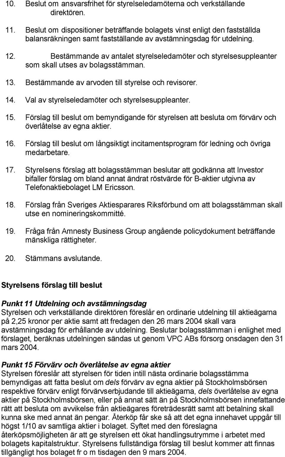 Bestämmande av antalet styrelseledamöter och styrelsesuppleanter som skall utses av bolagsstämman. 13. Bestämmande av arvoden till styrelse och revisorer. 14.