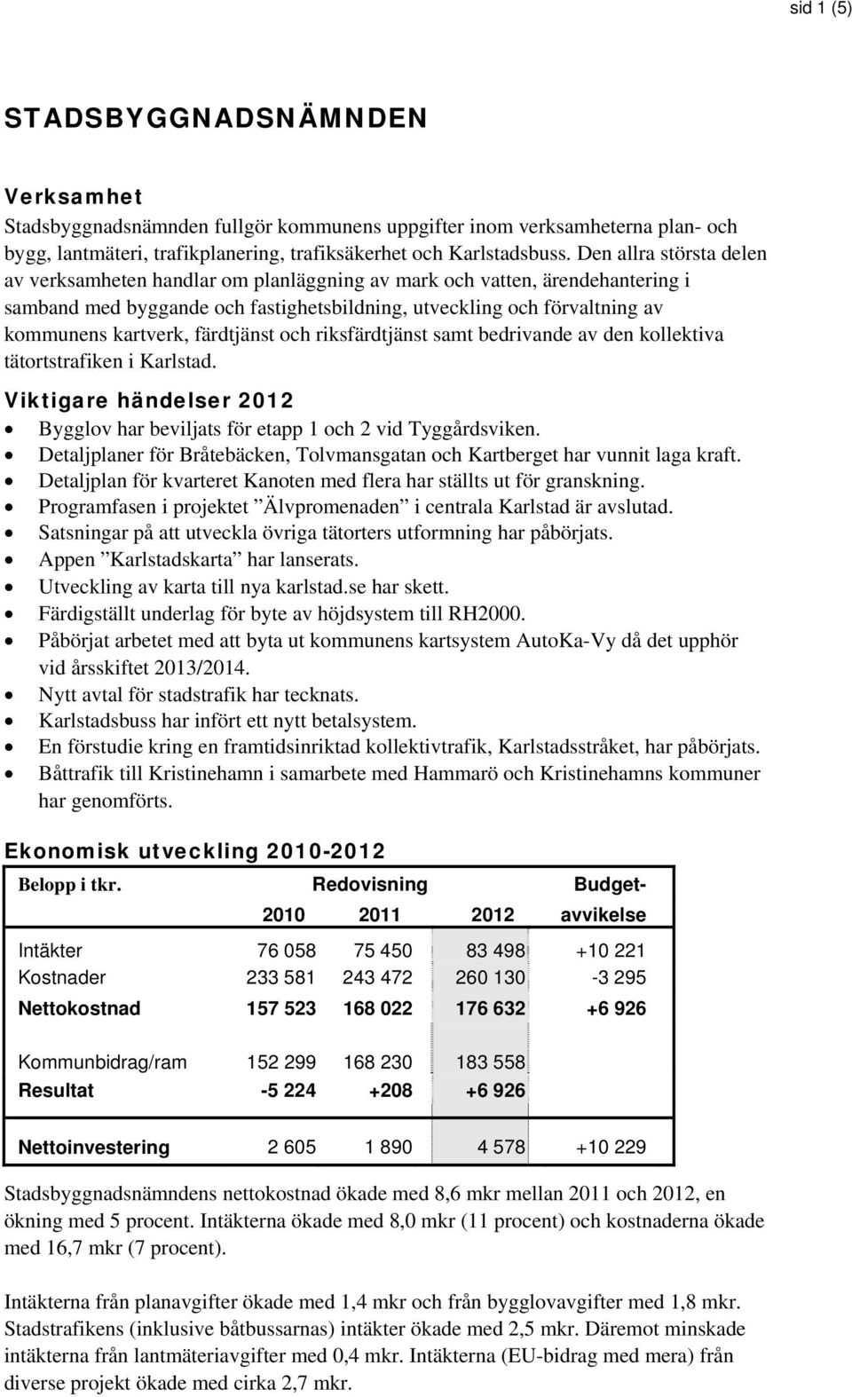 färdtjänst och riksfärdtjänst samt bedrivande av den kollektiva tätortstrafiken i Karlstad. Viktigare händelser 2012 Bygglov har beviljats för etapp 1 och 2 vid Tyggårdsviken.