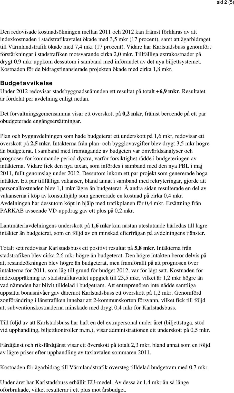 Tillfälliga extrakostnader på drygt 0,9 mkr uppkom dessutom i samband med införandet av det nya biljettsystemet. Kostnaden för de bidragsfinansierade projekten ökade med cirka 1,8 mkr.