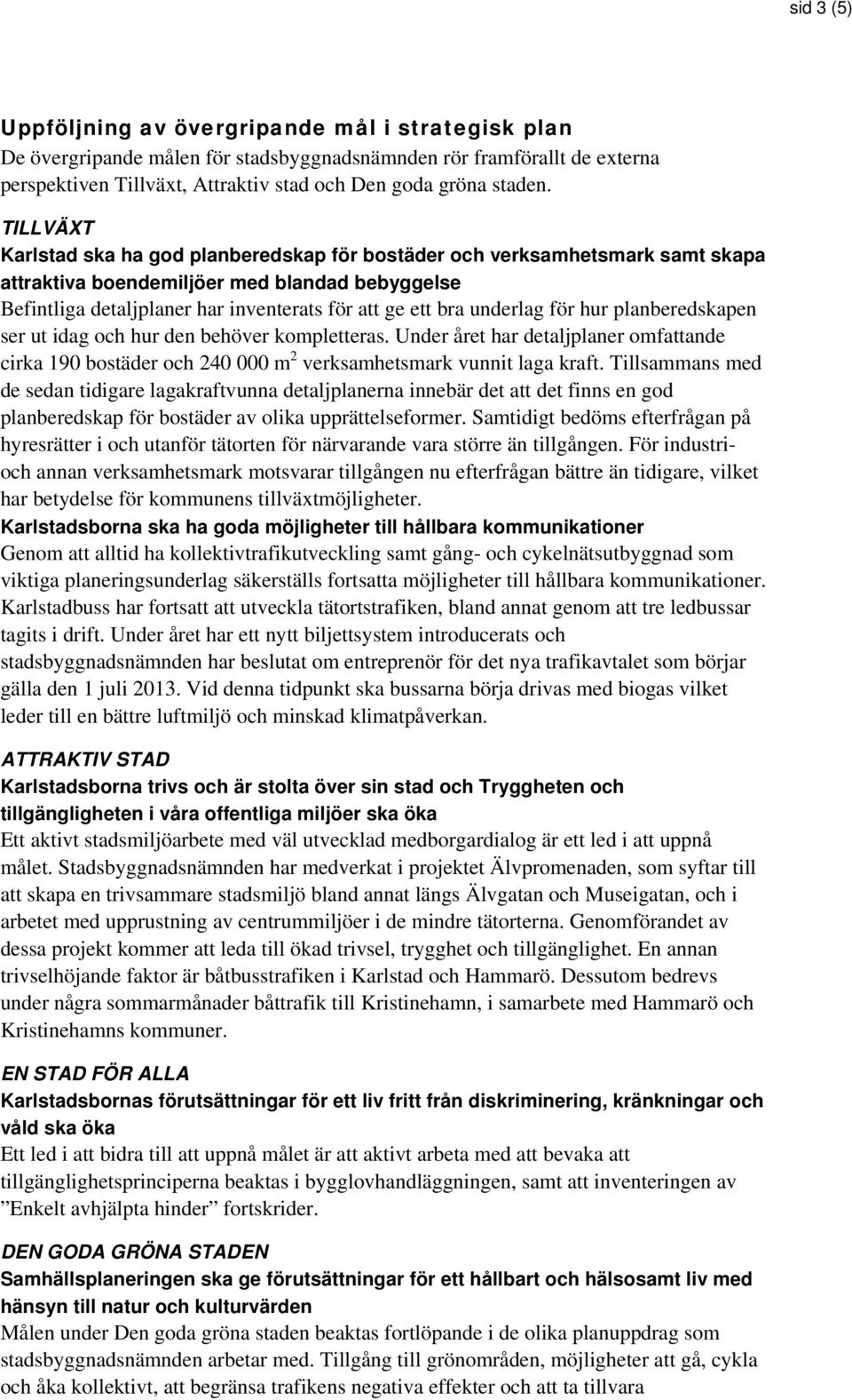 underlag för hur planberedskapen ser ut idag och hur den behöver kompletteras. Under året har detaljplaner omfattande cirka 190 bostäder och 240 000 m 2 verksamhetsmark vunnit laga kraft.