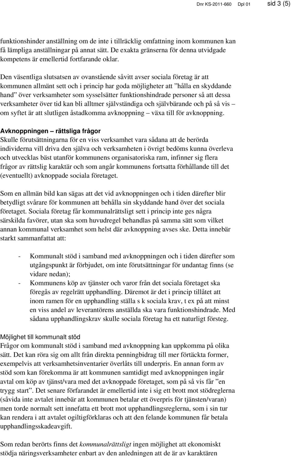 Den väsentliga slutsatsen av ovanstående såvitt avser sociala företag är att kommunen allmänt sett och i princip har goda möjligheter att hålla en skyddande hand över verksamheter som sysselsätter