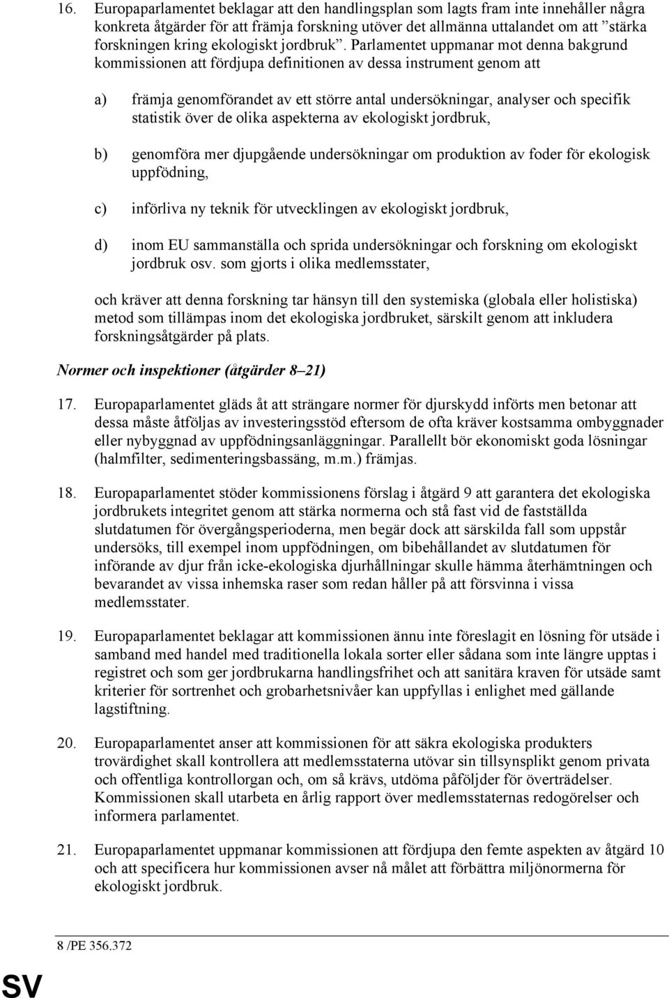 Parlamentet uppmanar mot denna bakgrund kommissionen att fördjupa definitionen av dessa instrument genom att a) främja genomförandet av ett större antal undersökningar, analyser och specifik