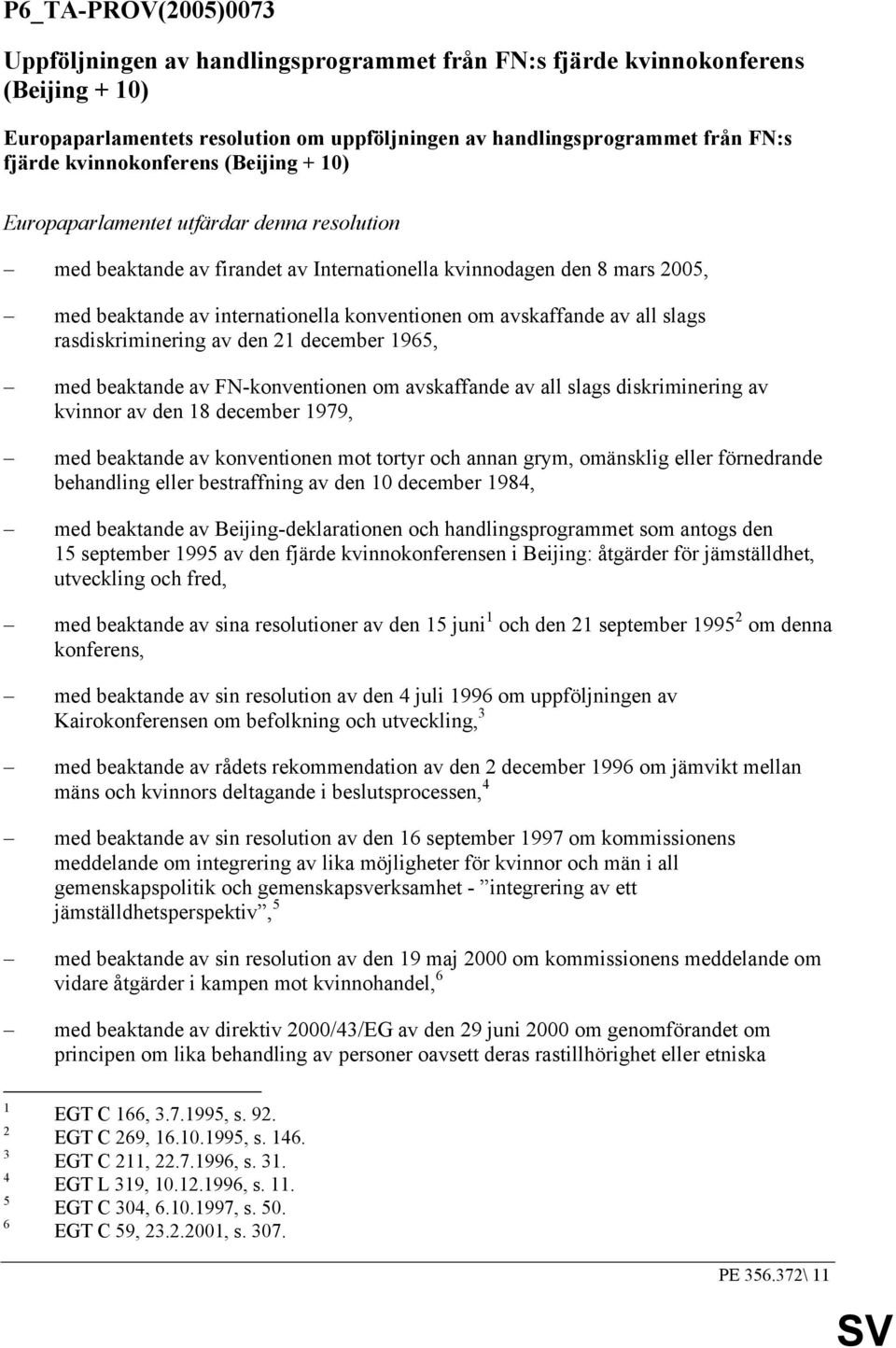 avskaffande av all slags rasdiskriminering av den 21 december 1965, med beaktande av FN-konventionen om avskaffande av all slags diskriminering av kvinnor av den 18 december 1979, med beaktande av