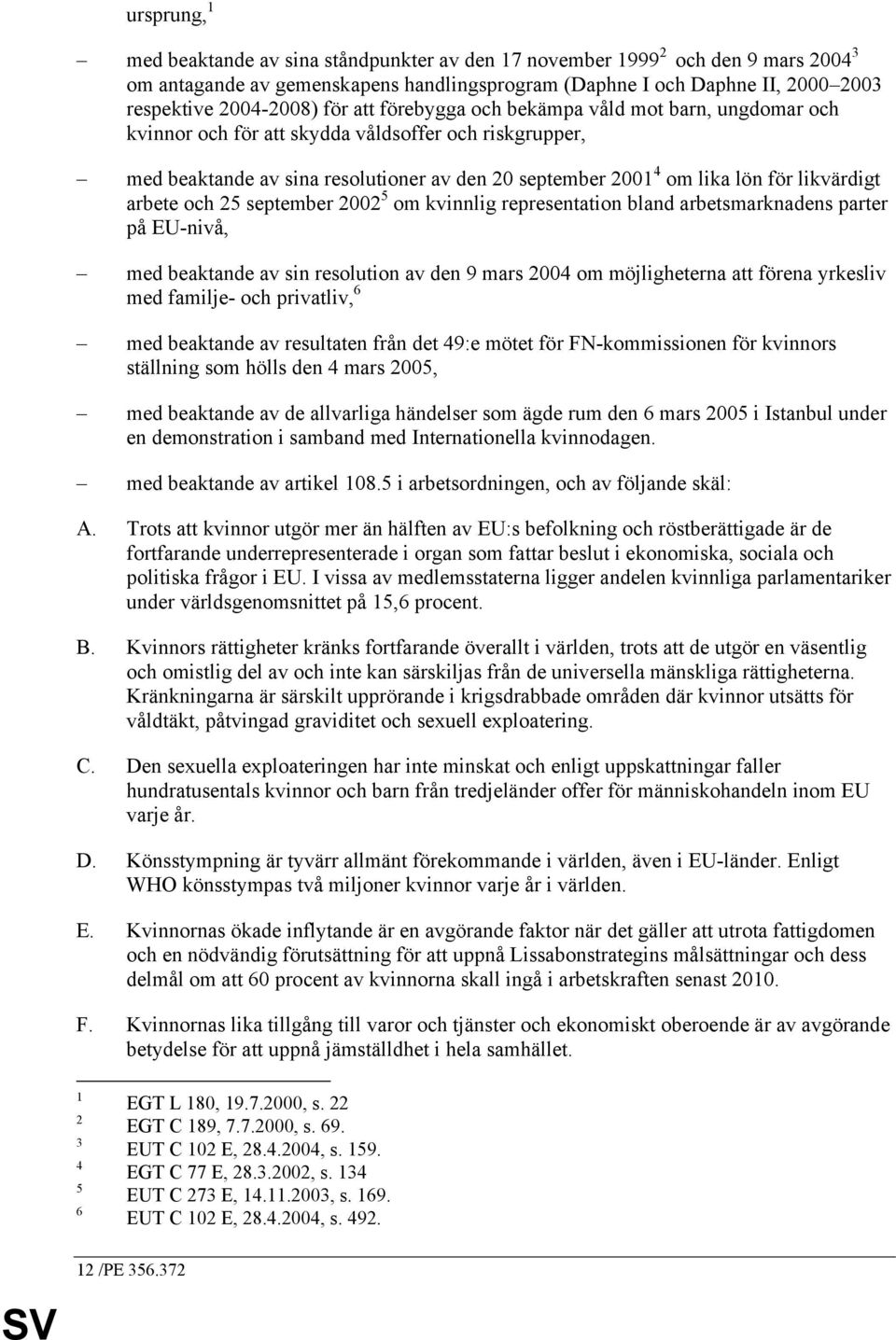 likvärdigt arbete och 25 september 2002 5 om kvinnlig representation bland arbetsmarknadens parter på EU-nivå, med beaktande av sin resolution av den 9 mars 2004 om möjligheterna att förena yrkesliv
