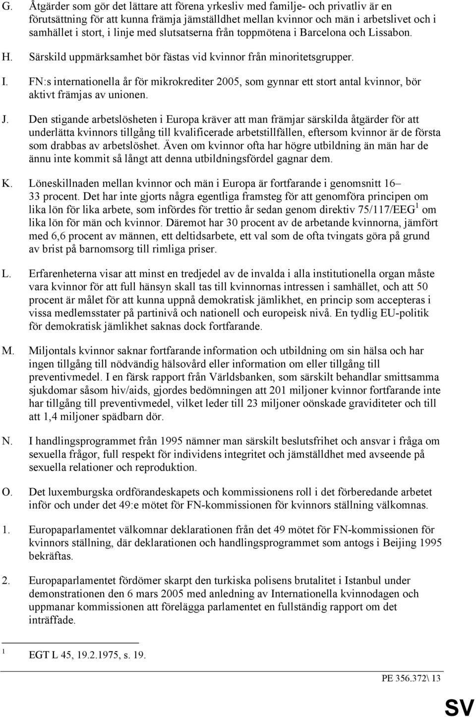 FN:s internationella år för mikrokrediter 2005, som gynnar ett stort antal kvinnor, bör aktivt främjas av unionen. J.
