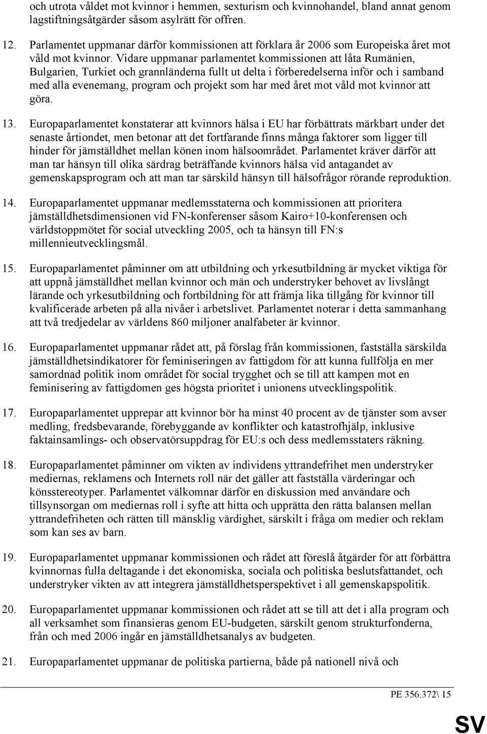 Vidare uppmanar parlamentet kommissionen att låta Rumänien, Bulgarien, Turkiet och grannländerna fullt ut delta i förberedelserna inför och i samband med alla evenemang, program och projekt som har