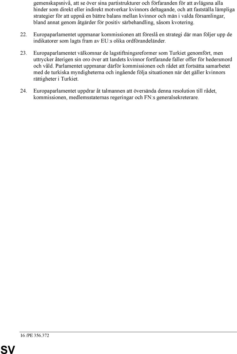 Europaparlamentet uppmanar kommissionen att föreslå en strategi där man följer upp de indikatorer som lagts fram av EU:s olika ordförandeländer. 23.