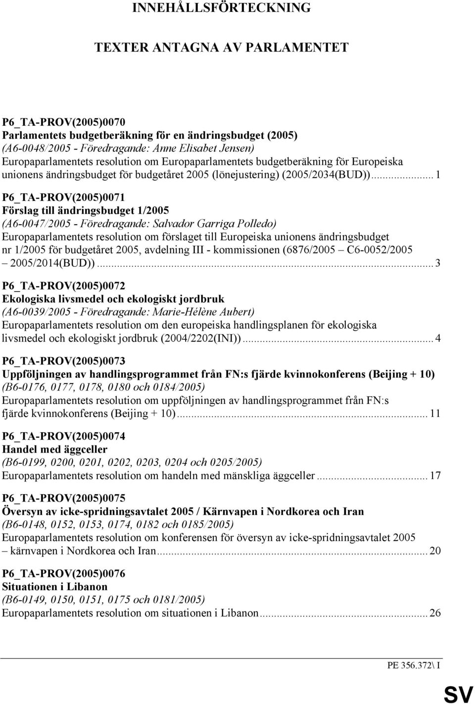 .. 1 P6_TA-PROV(2005)0071 Förslag till ändringsbudget 1/2005 (A6-0047/2005 - Föredragande: Salvador Garriga Polledo) Europaparlamentets resolution om förslaget till Europeiska unionens ändringsbudget