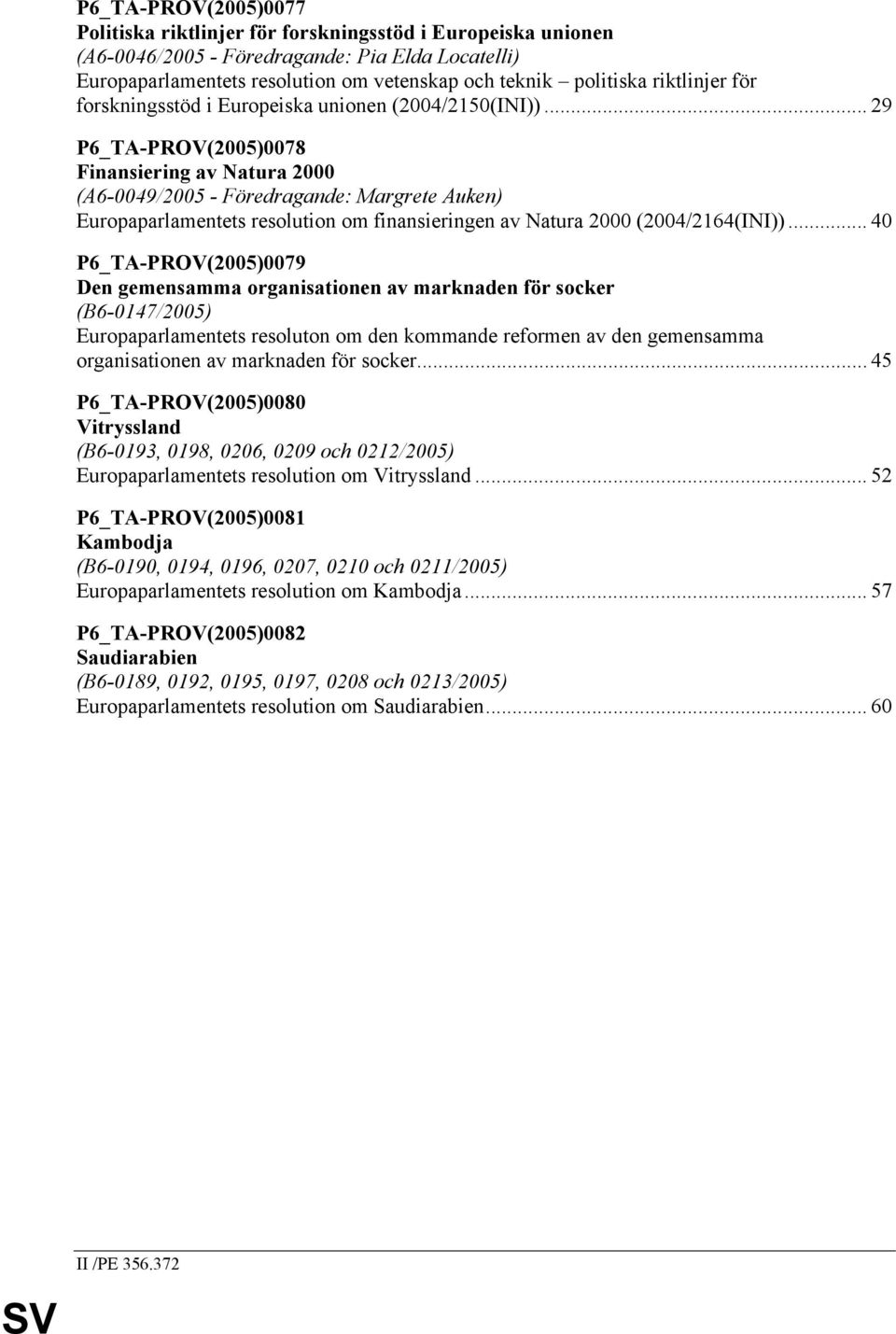 .. 29 P6_TA-PROV(2005)0078 Finansiering av Natura 2000 (A6-0049/2005 - Föredragande: Margrete Auken) Europaparlamentets resolution om finansieringen av Natura 2000 (2004/2164(INI)).