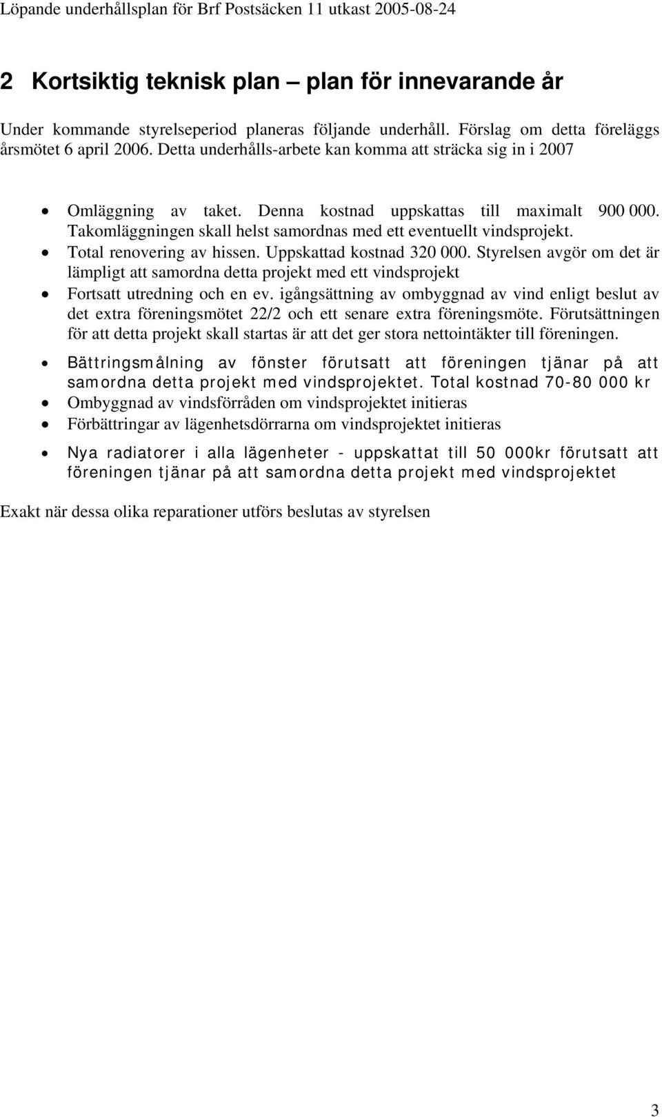 Total renovering av hissen. Uppskattad kostnad 320 000. Styrelsen avgör om det är lämpligt att samordna detta projekt med ett vindsprojekt Fortsatt utredning och en ev.