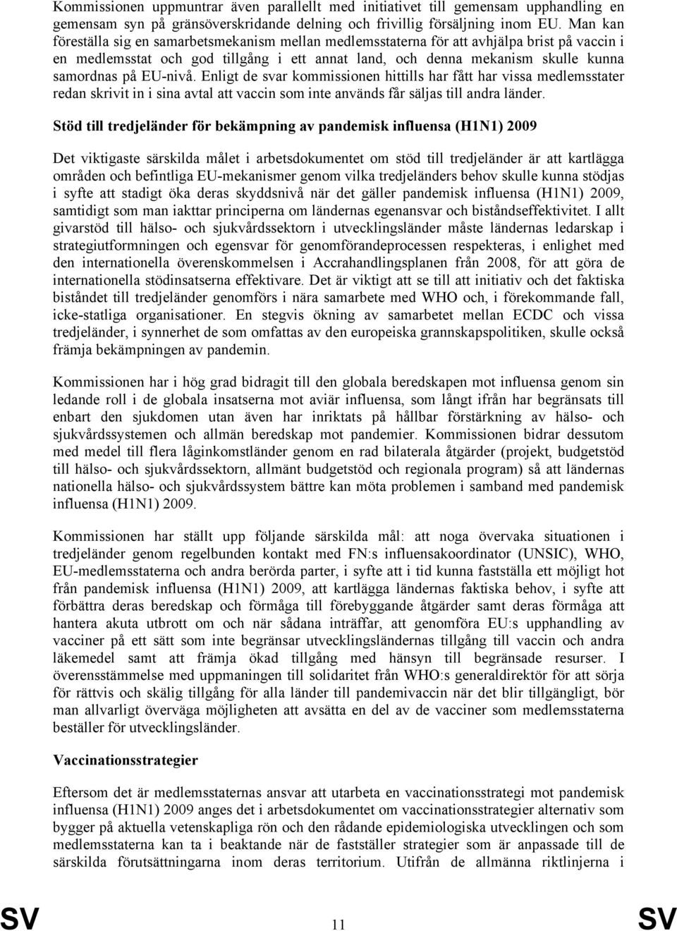 EU-nivå. Enligt de svar kommissionen hittills har fått har vissa medlemsstater redan skrivit in i sina avtal att vaccin som inte används får säljas till andra länder.