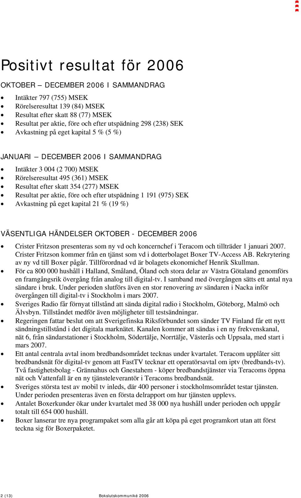 före och efter utspädning 1 191 (975) SEK Avkastning på eget kapital 21 % (19 %) VÄSENTLIGA HÄNDELSER OKTOBER - DECEMBER 2006 Crister Fritzson presenteras som ny vd och koncernchef i Teracom och