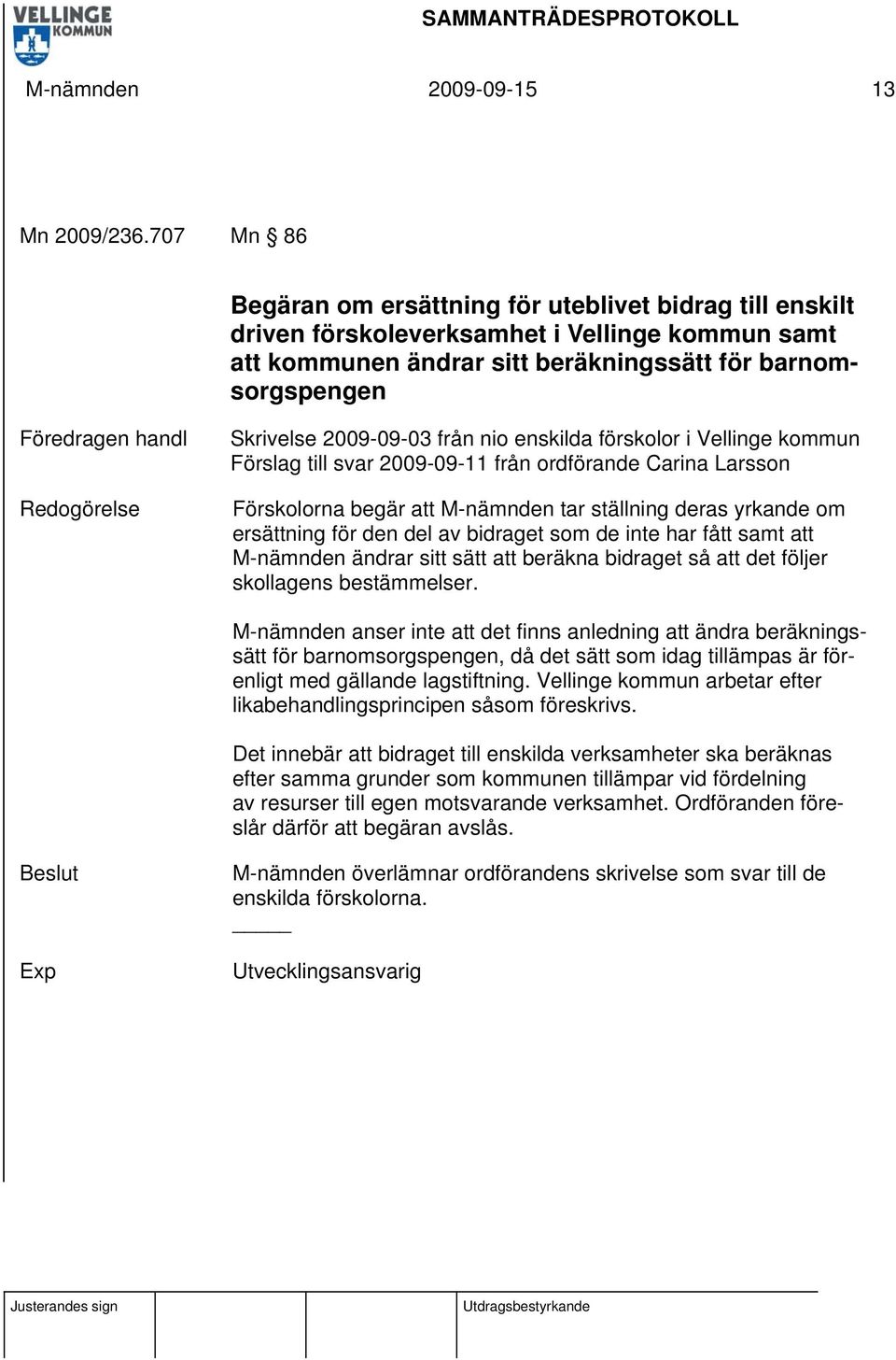 Redogörelse Skrivelse 2009-09-03 från nio enskilda förskolor i Vellinge kommun Förslag till svar 2009-09-11 från ordförande Carina Larsson Förskolorna begär att M-nämnden tar ställning deras yrkande