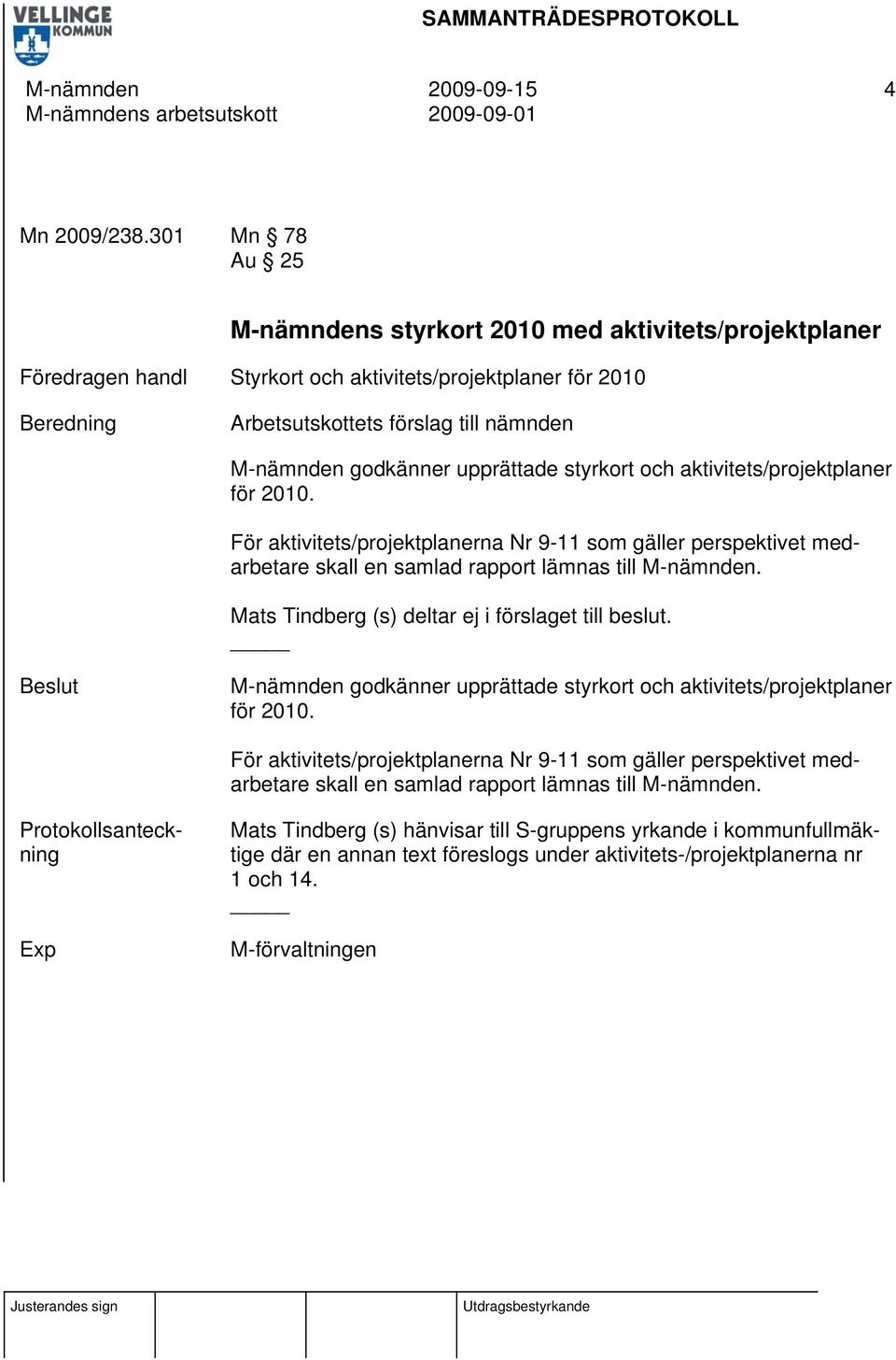 godkänner upprättade styrkort och aktivitets/projektplaner för 2010. För aktivitets/projektplanerna Nr 9-11 som gäller perspektivet medarbetare skall en samlad rapport lämnas till M-nämnden.