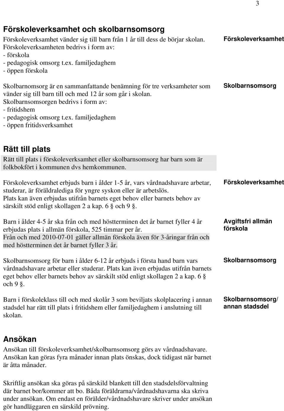 Skolbarnsomsorgen bedrivs i form av: - fritidshem - pedagogisk omsorg t.ex.