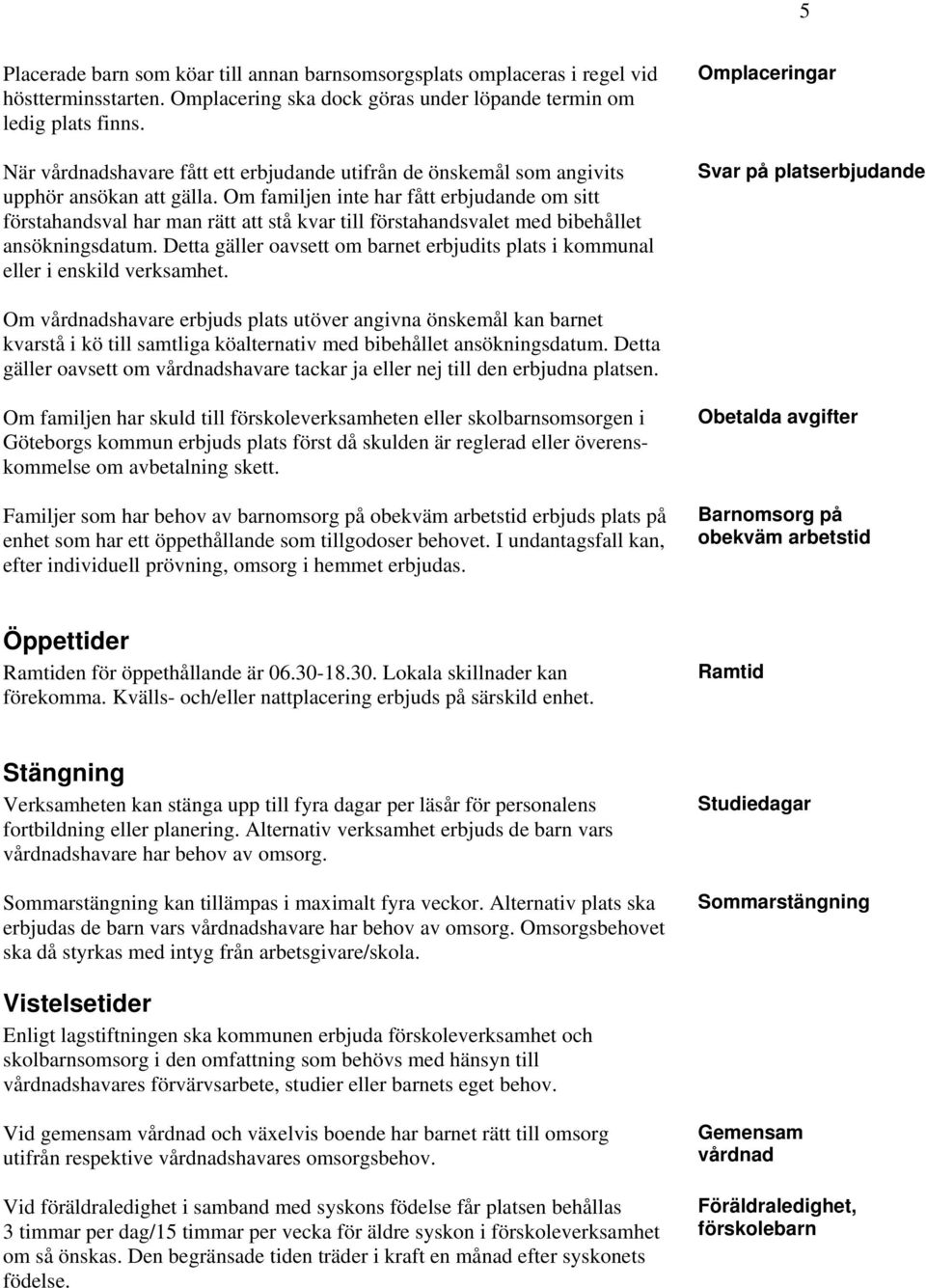 Om familjen inte har fått erbjudande om sitt förstahandsval har man rätt att stå kvar till förstahandsvalet med bibehållet ansökningsdatum.