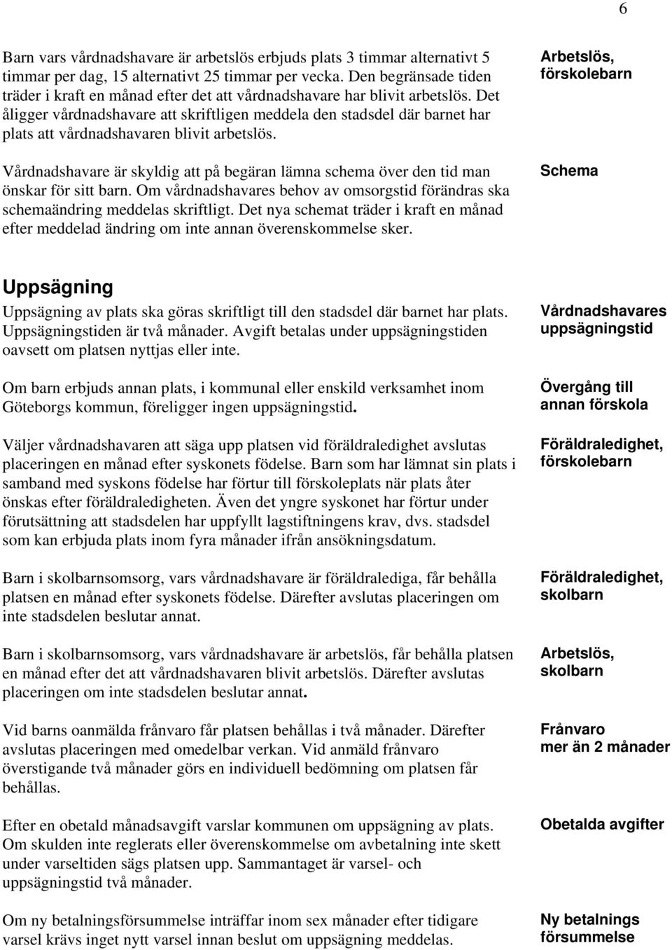 Det åligger vårdnadshavare att skriftligen meddela den stadsdel där barnet har plats att vårdnadshavaren blivit arbetslös.