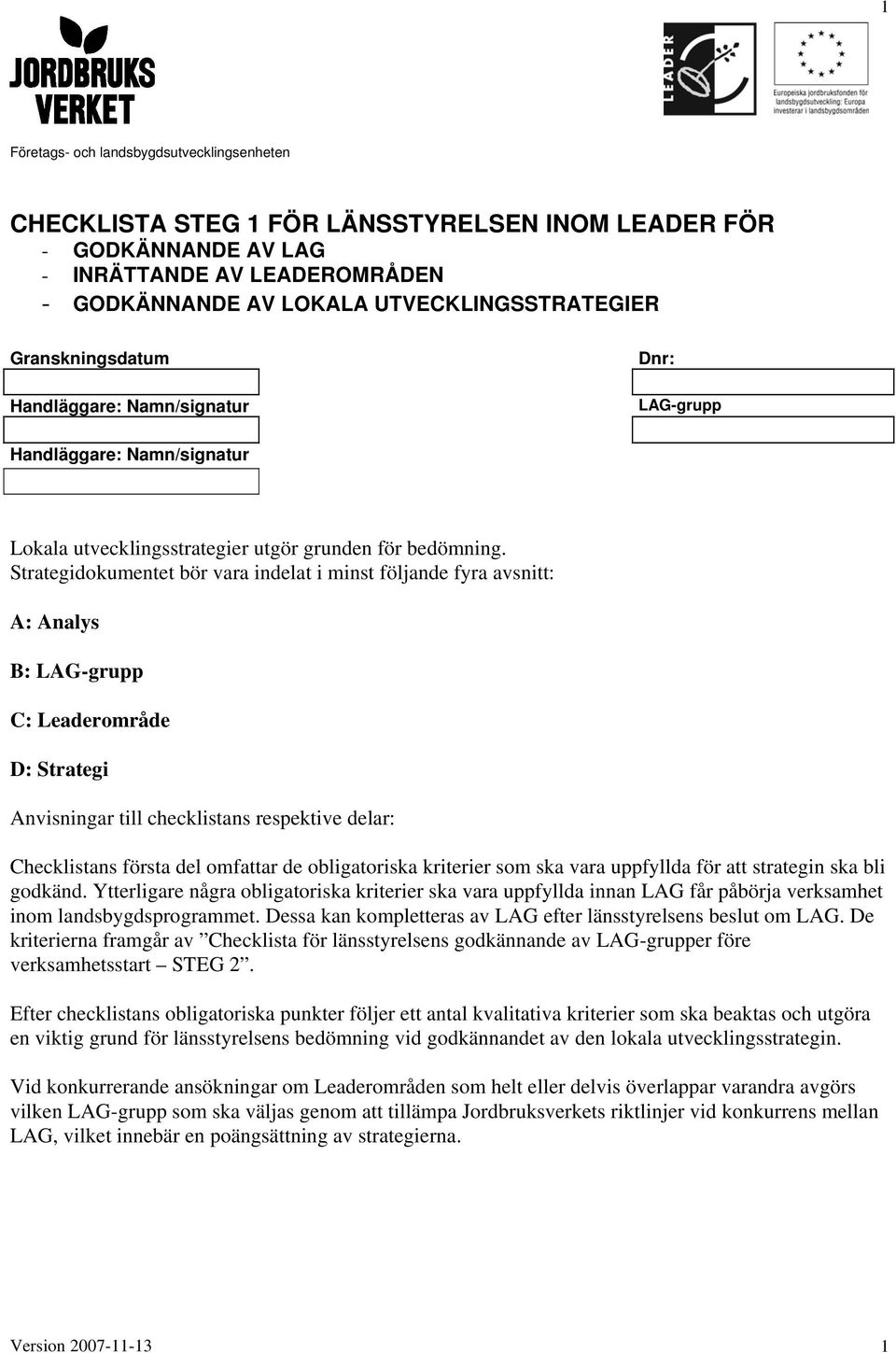 Strategidokumentet bör vara indelat i minst följande fyra avsnitt: A: Analys B: LAG-grupp C: Leaderområde D: Strategi Anvisningar till checklistans respektive delar: Checklistans första del omfattar