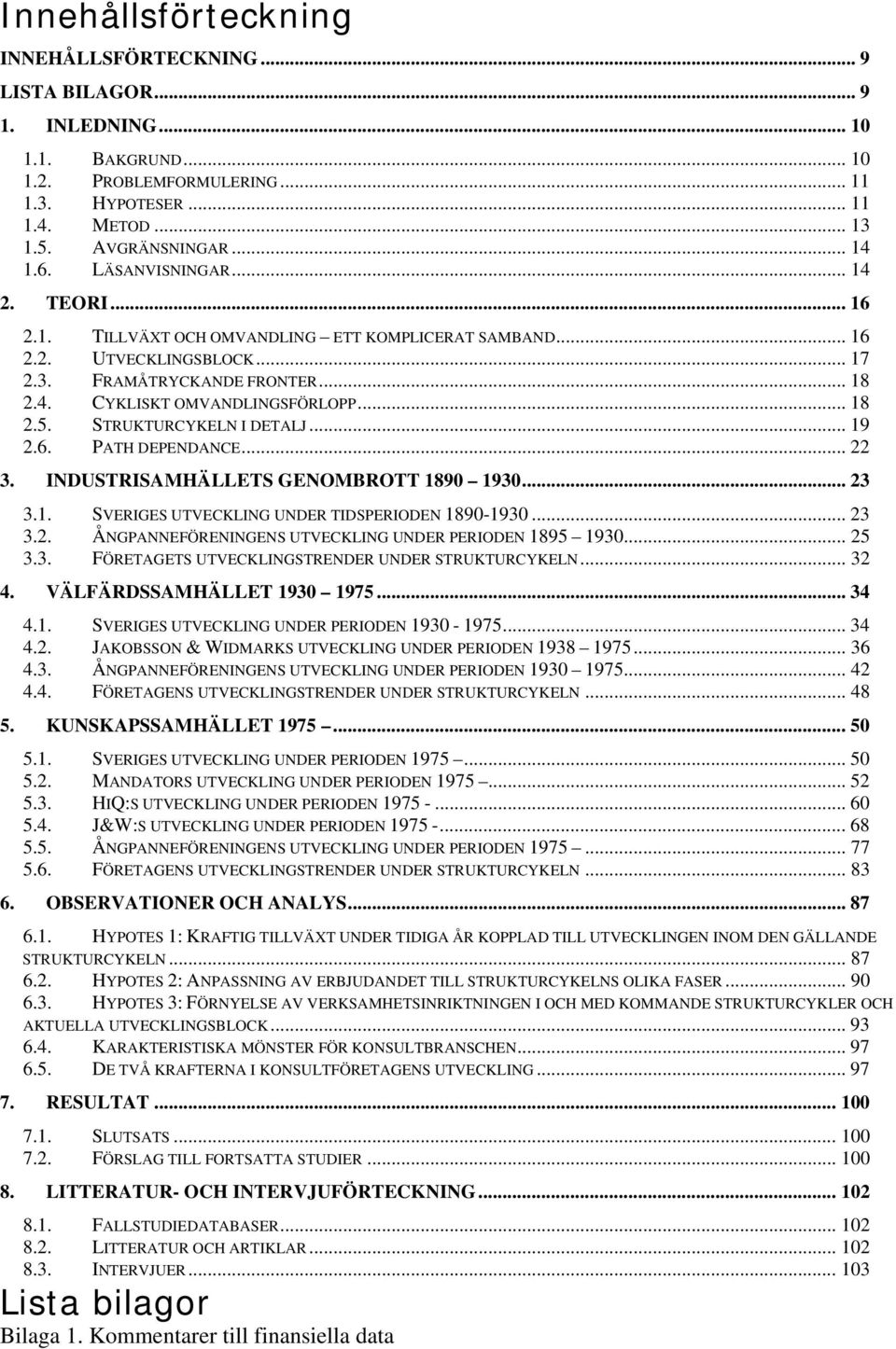 STRUKTURCYKELN I DETALJ... 19 2.6. PATH DEPENDANCE... 22 3. INDUSTRISAMHÄLLETS GENOMBROTT 1890 1930... 23 3.1. SVERIGES UTVECKLING UNDER TIDSPERIODEN 1890-1930... 23 3.2. ÅNGPANNEFÖRENINGENS UTVECKLING UNDER PERIODEN 1895 1930.