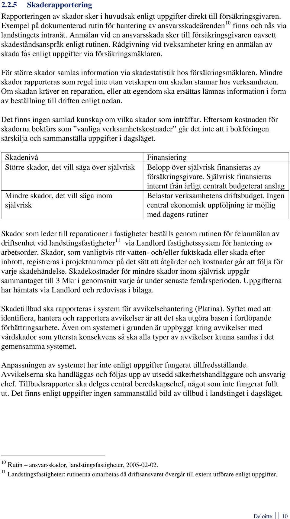 Anmälan vid en ansvarsskada sker till försäkringsgivaren oavsett skadeståndsanspråk enligt rutinen. Rådgivning vid tveksamheter kring en anmälan av skada fås enligt uppgifter via försäkringsmäklaren.