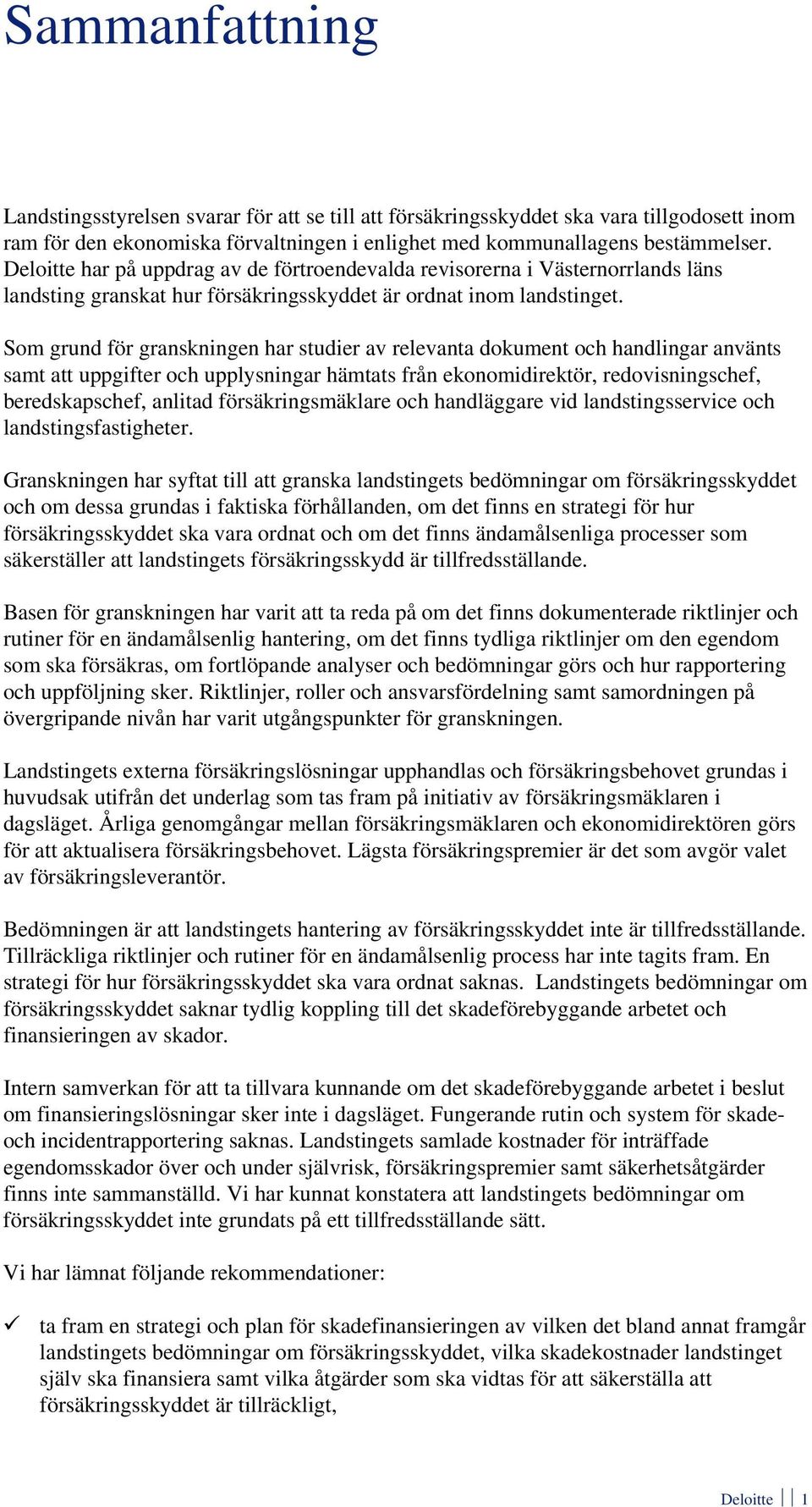 Som grund för granskningen har studier av relevanta dokument och handlingar använts samt att uppgifter och upplysningar hämtats från ekonomidirektör, redovisningschef, beredskapschef, anlitad