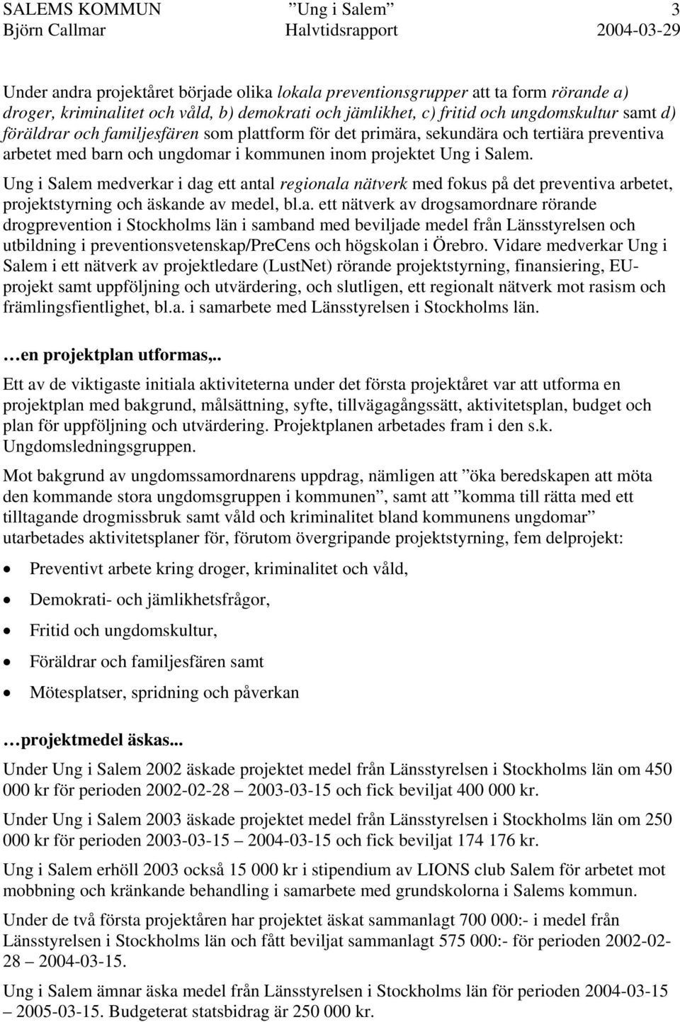 Ung i Salem medverkar i dag ett antal regionala nätverk med fokus på det preventiva arbetet, projektstyrning och äskande av medel, bl.a. ett nätverk av drogsamordnare rörande drogprevention i Stockholms län i samband med beviljade medel från Länsstyrelsen och utbildning i preventionsvetenskap/precens och högskolan i Örebro.