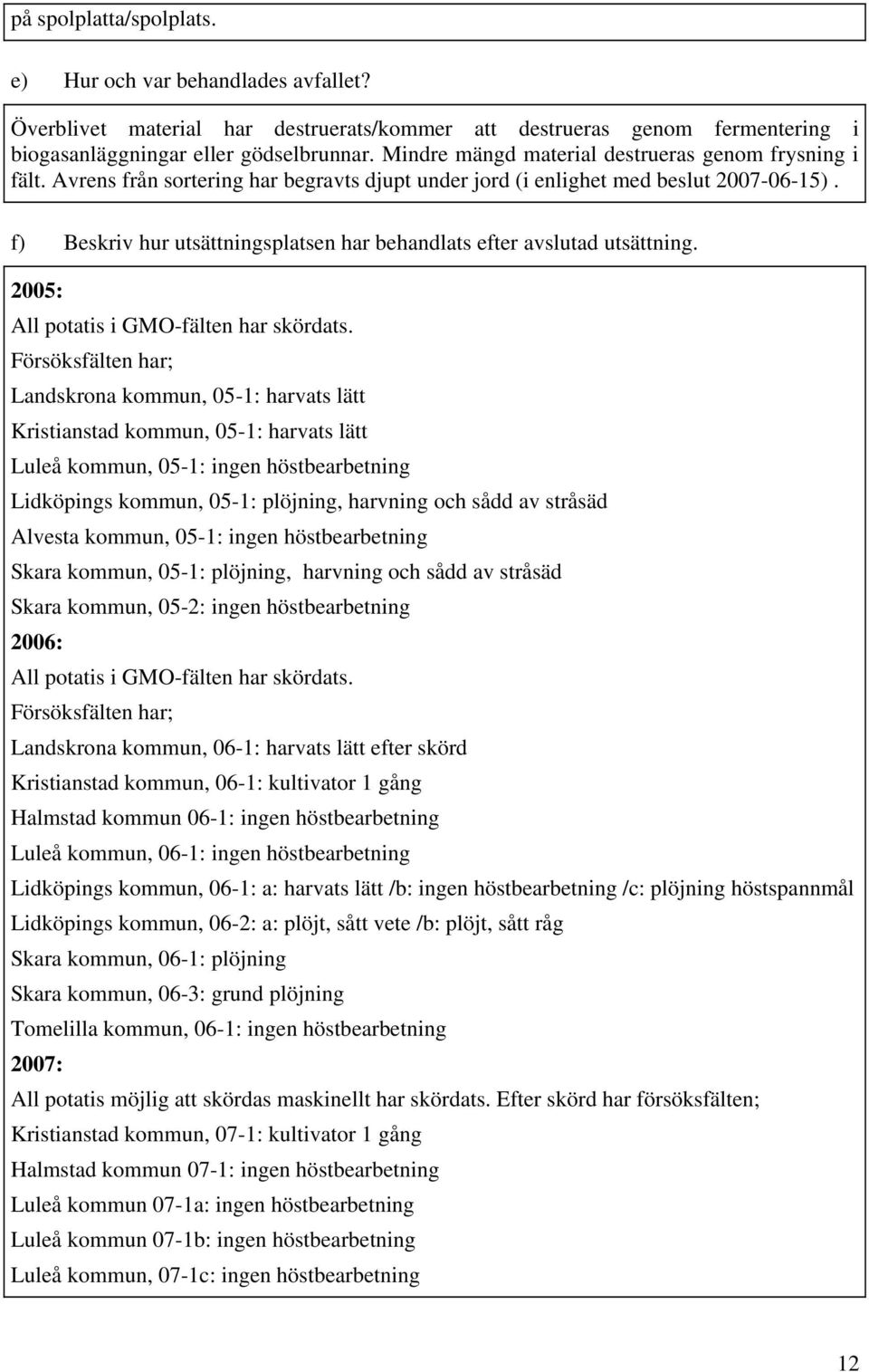 f) Beskriv hur utsättningsplatsen har behandlats efter avslutad utsättning. 2005: All potatis i GMO-fälten har skördats.