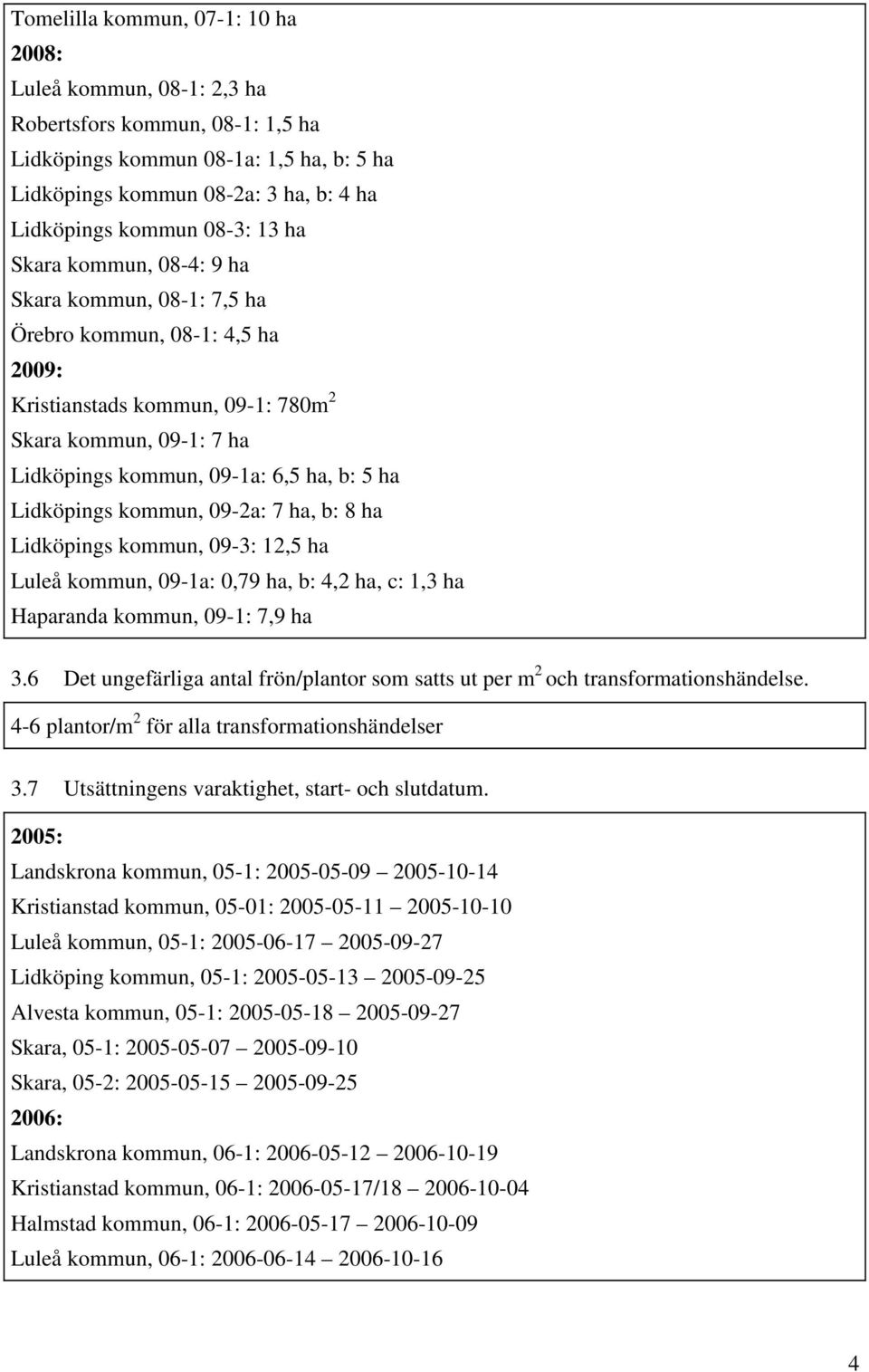 Lidköpings kommun, 09-2a: 7 ha, b: 8 ha Lidköpings kommun, 09-3: 12,5 ha Luleå kommun, 09-1a: 0,79 ha, b: 4,2 ha, c: 1,3 ha Haparanda kommun, 09-1: 7,9 ha 3.