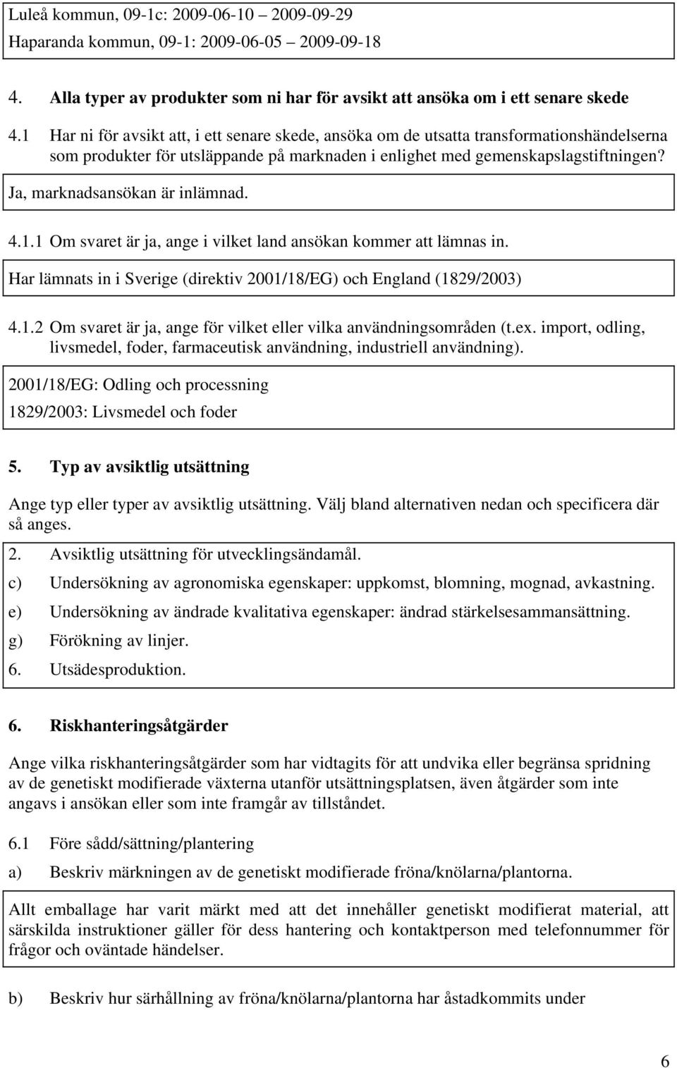 Ja, marknadsansökan är inlämnad. 4.1.1 Om svaret är ja, ange i vilket land ansökan kommer att lämnas in. Har lämnats in i Sverige (direktiv 2001/18/EG) och England (1829/2003) 4.1.2 Om svaret är ja, ange för vilket eller vilka användningsområden (t.