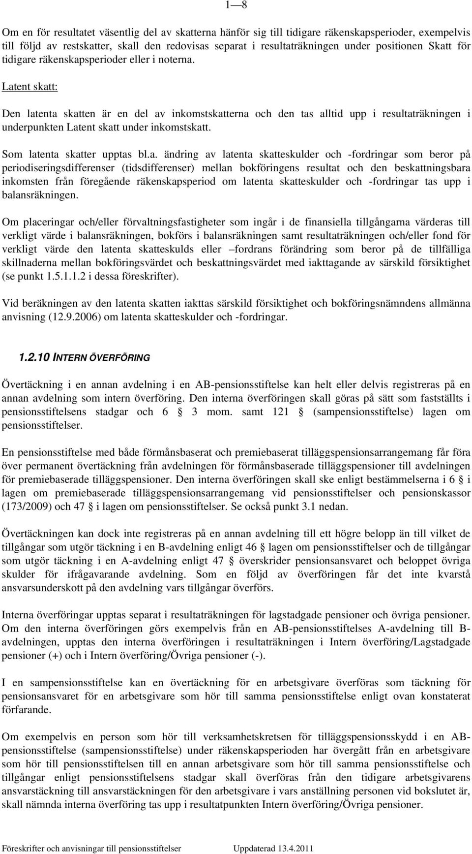 Latent skatt: Den latenta skatten är en del av inkomstskatterna och den tas alltid upp i resultaträkningen i underpunkten Latent skatt under inkomstskatt. Som latenta skatter upptas bl.a. ändring av