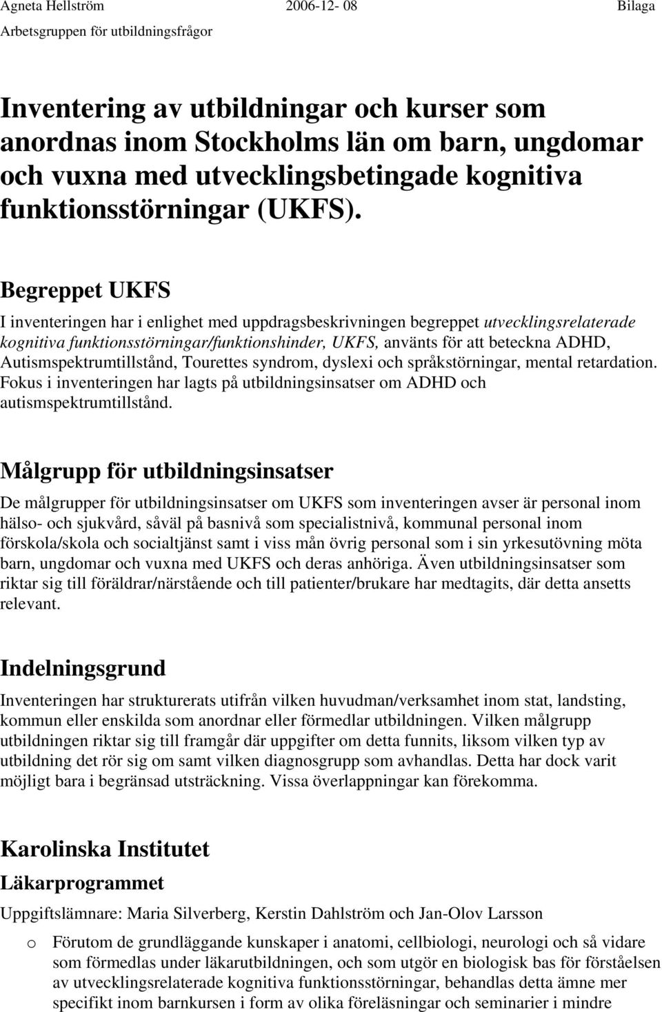 Begreppet UKFS I inventeringen har i enlighet med uppdragsbeskrivningen begreppet utvecklingsrelaterade kognitiva funktionsstörningar/funktionshinder, UKFS, använts för att beteckna ADHD,