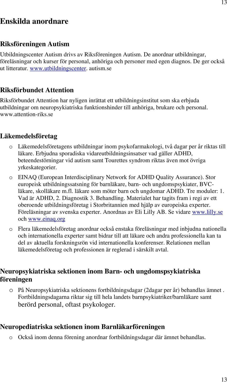 se Riksförbundet Attention Riksförbundet Attention har nyligen inrättat ett utbildningsinstitut som ska erbjuda utbildningar om neuropsykiatriska funktionshinder till anhöriga, brukare och personal.