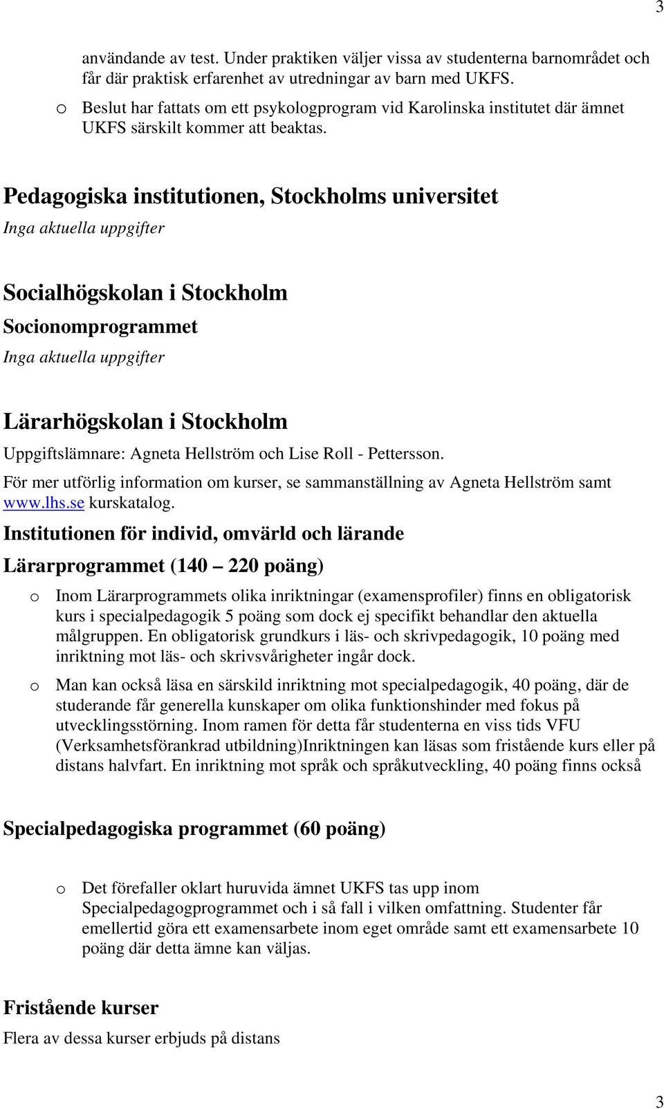 Pedagogiska institutionen, Stockholms universitet Inga aktuella uppgifter Socialhögskolan i Stockholm Socionomprogrammet Inga aktuella uppgifter Lärarhögskolan i Stockholm Uppgiftslämnare: Agneta