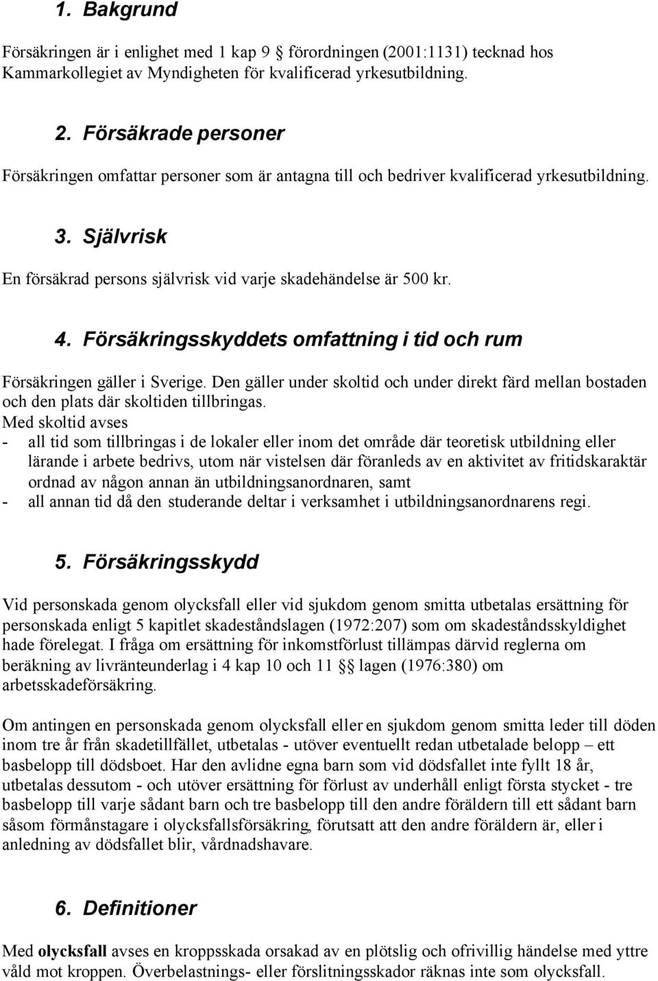 Försäkringsskyddets omfattning i tid och rum Försäkringen gäller i Sverige. Den gäller under skoltid och under direkt färd mellan bostaden och den plats där skoltiden tillbringas.