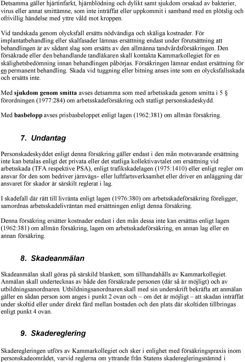 För implantatbehandling eller skalfasader lämnas ersättning endast under förutsättning att behandlingen är av sådant slag som ersätts av den allmänna tandvårdsförsäkringen.