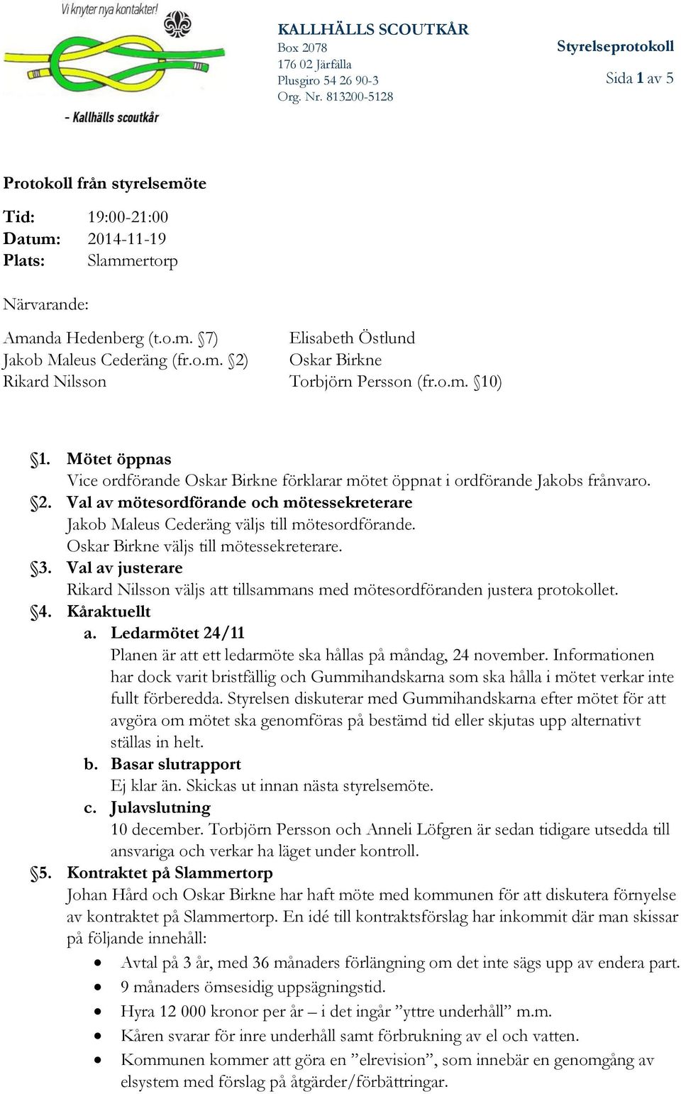 Val av mötesordförande och mötessekreterare Jakob Maleus Cederäng väljs till mötesordförande. Oskar Birkne väljs till mötessekreterare. 3.