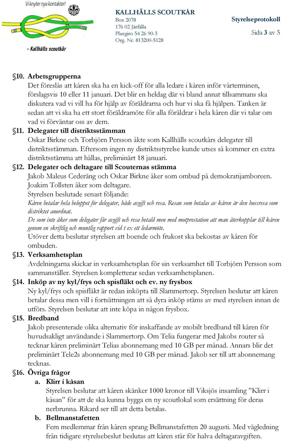 Tanken är sedan att vi ska ha ett stort föräldramöte för alla föräldrar i hela kåren där vi talar om vad vi förväntar oss av dem. 11.