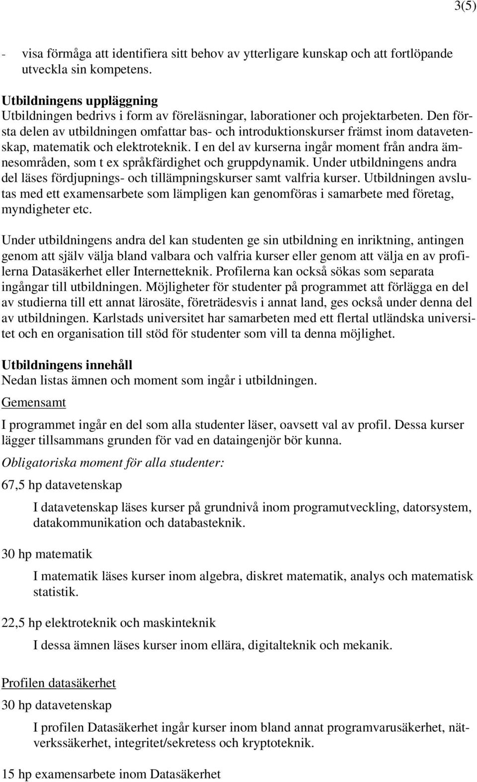 Den första delen av utbildningen omfattar bas- och introduktionskurser främst inom datavetenskap, matematik och elektroteknik.