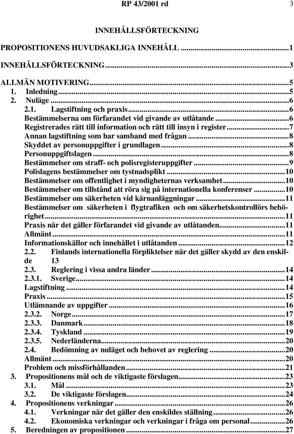 ..8 Skyddet av personuppgifter i grundlagen...8 Personuppgiftslagen...8 Bestämmelser om straff- och polisregisteruppgifter...9 Polislagens bestämmelser om tystnadsplikt.