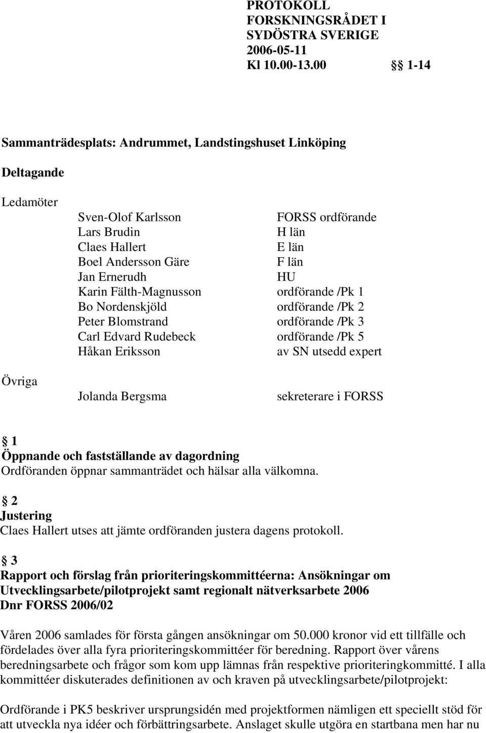 sekreterare i FORSS 1 Öppnande och fastställande av dagordning Ordföranden öppnar sammanträdet och hälsar alla välkomna. 2 Justering Claes Hallert utses att jämte ordföranden justera dagens protokoll.