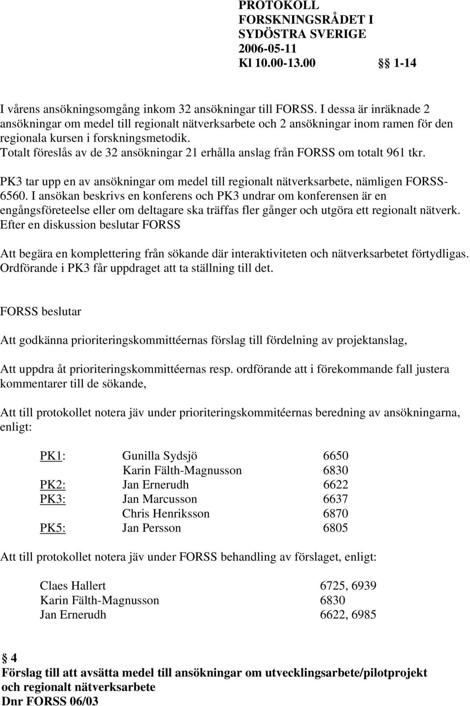 Totalt föreslås av de 32 ansökningar 21 erhålla anslag från FORSS om totalt 961 tkr. PK3 tar upp en av ansökningar om medel till regionalt nätverksarbete, nämligen FORSS- 6560.