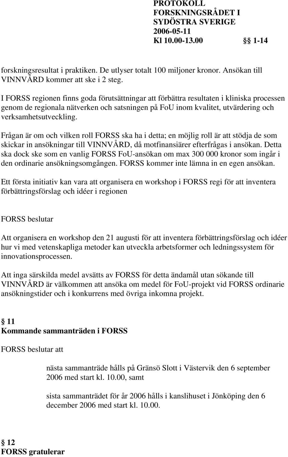 Frågan är om och vilken roll FORSS ska ha i detta; en möjlig roll är att stödja de som skickar in ansökningar till VINNVÅRD, då motfinansiärer efterfrågas i ansökan.